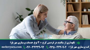 نگهداری از سالمند در فردیس کرج + 4 نوع خدمات پرستاری مهر یارا